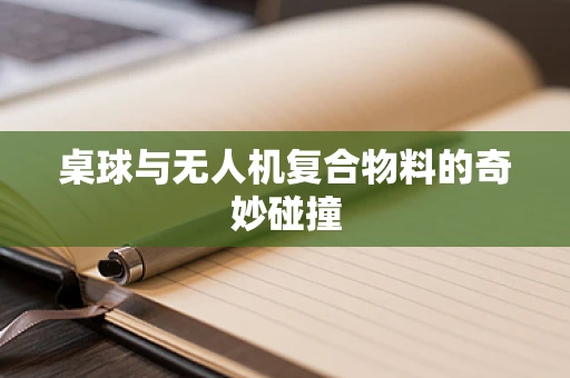 桌球与无人机复合物料的奇妙碰撞