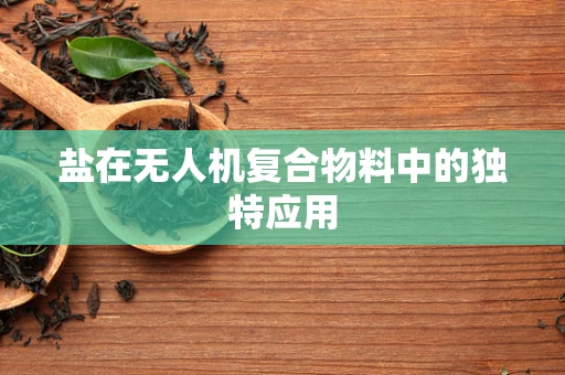 盐在无人机复合物料中的独特应用