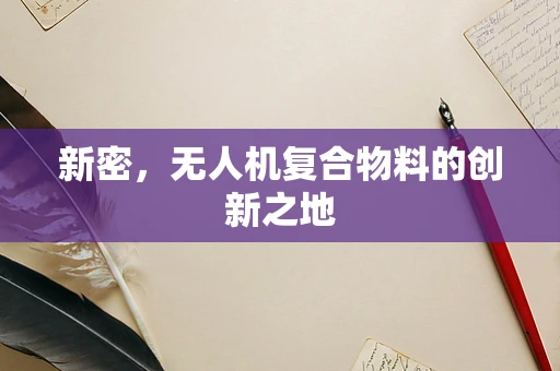 新密，无人机复合物料的创新之地