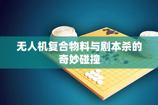 无人机复合物料与剧本杀的奇妙碰撞