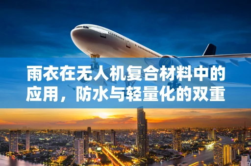 雨衣在无人机复合材料中的应用，防水与轻量化的双重挑战