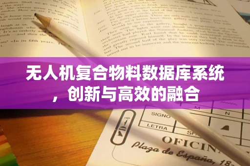 无人机复合物料数据库系统，创新与高效的融合