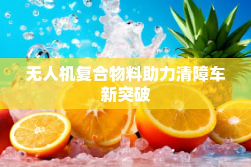 无人机复合物料助力清障车新突破