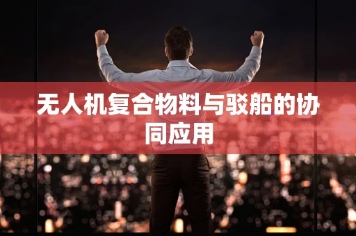 无人机复合物料与驳船的协同应用