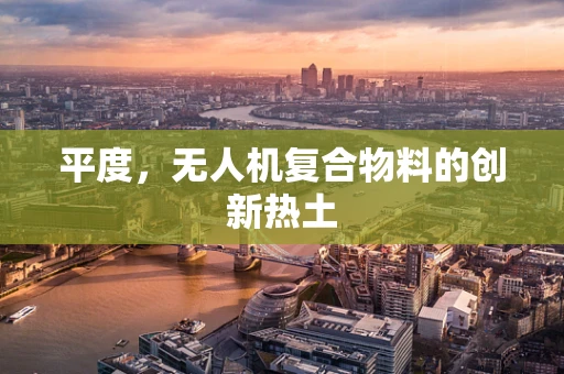 平度，无人机复合物料的创新热土