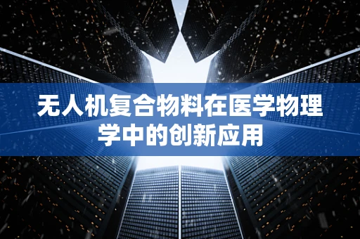 无人机复合物料在医学物理学中的创新应用