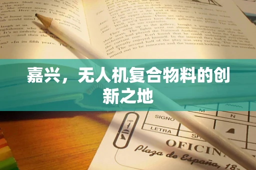 嘉兴，无人机复合物料的创新之地