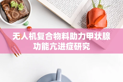 无人机复合物料助力甲状腺功能亢进症研究