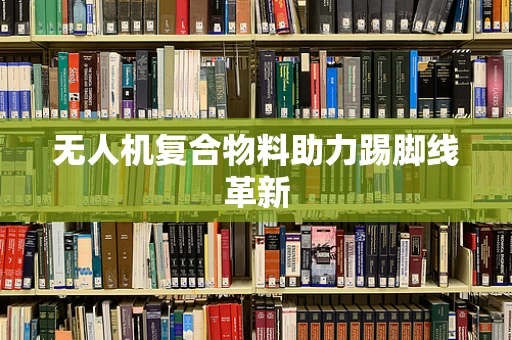 无人机复合物料助力踢脚线革新