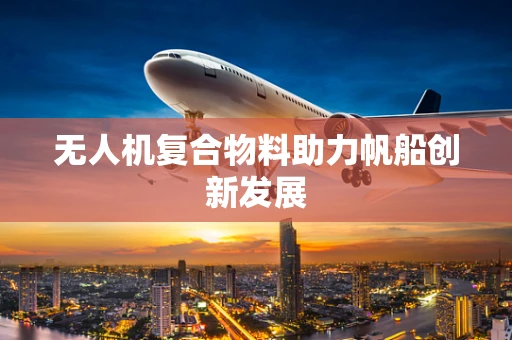 无人机复合物料助力帆船创新发展