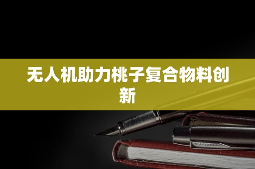 无人机助力桃子复合物料创新