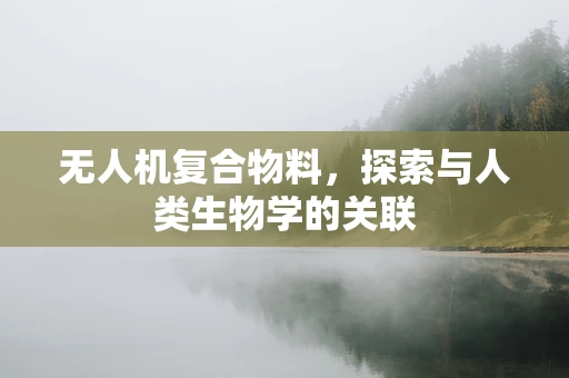 无人机复合物料，探索与人类生物学的关联