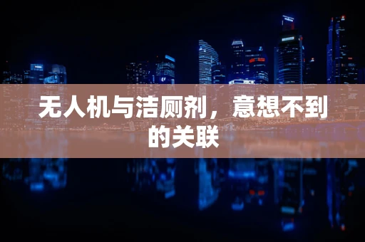 无人机与洁厕剂，意想不到的关联