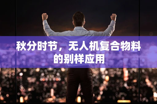 秋分时节，无人机复合物料的别样应用