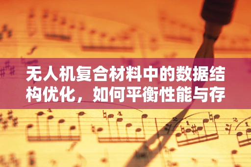 无人机复合材料中的数据结构优化，如何平衡性能与存储？