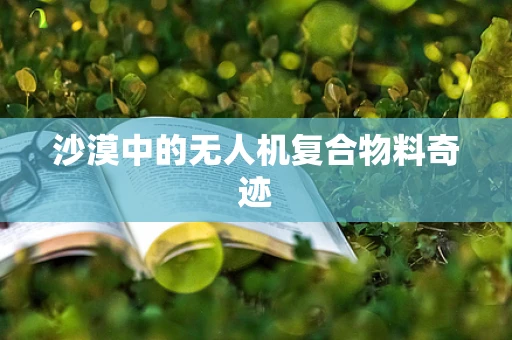沙漠中的无人机复合物料奇迹