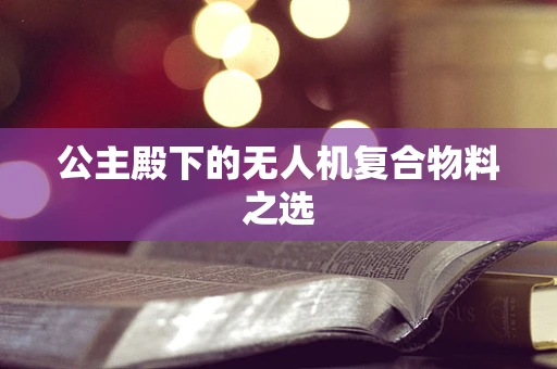 公主殿下的无人机复合物料之选