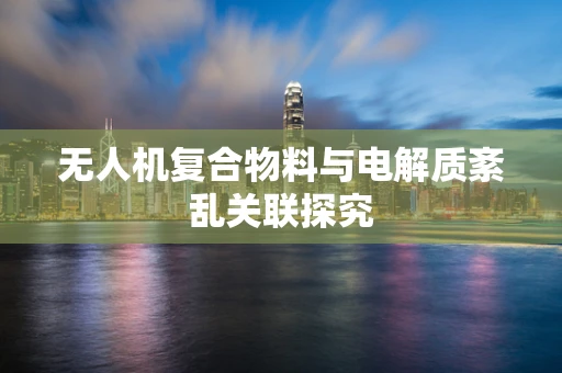 无人机复合物料与电解质紊乱关联探究