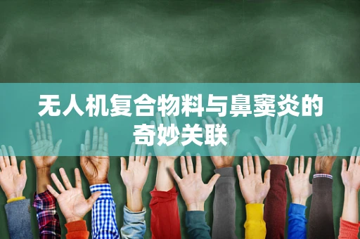 无人机复合物料与鼻窦炎的奇妙关联