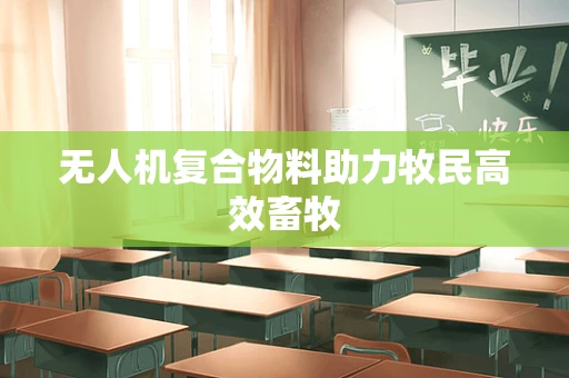 无人机复合物料助力牧民高效畜牧