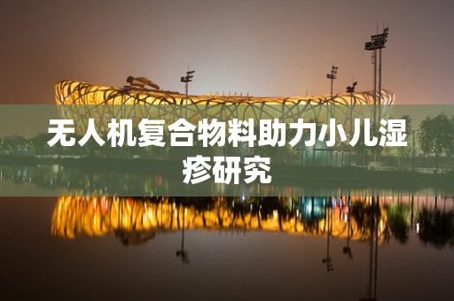 无人机复合物料助力小儿湿疹研究