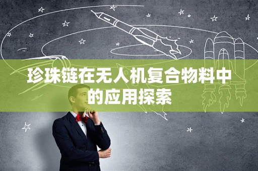 珍珠链在无人机复合物料中的应用探索