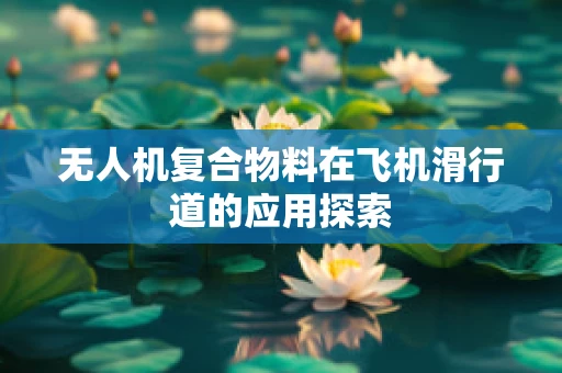 无人机复合物料在飞机滑行道的应用探索
