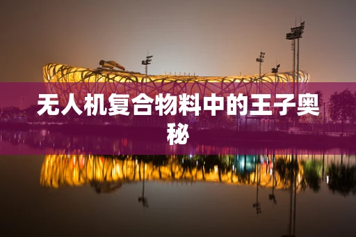 无人机复合物料中的王子奥秘