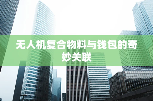 无人机复合物料与钱包的奇妙关联