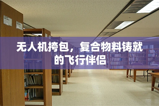 无人机挎包，复合物料铸就的飞行伴侣