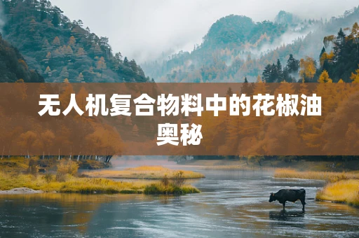 无人机复合物料中的花椒油奥秘