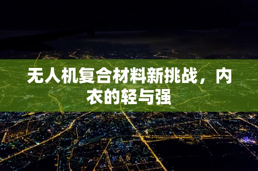无人机复合材料新挑战，内衣的轻与强