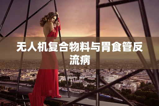 无人机复合物料与胃食管反流病