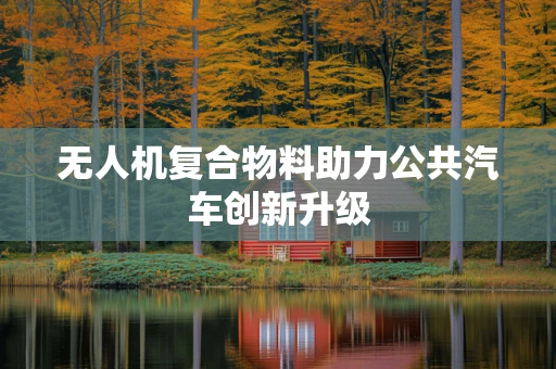 无人机复合物料助力公共汽车创新升级