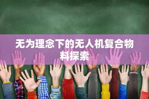 无为理念下的无人机复合物料探索