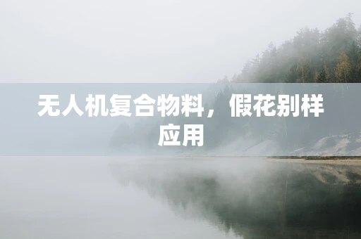 无人机复合物料，假花别样应用