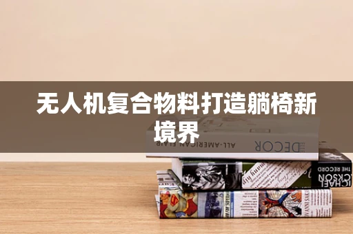 无人机复合物料打造躺椅新境界