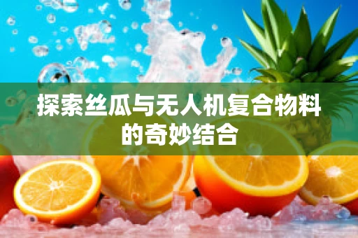 探索丝瓜与无人机复合物料的奇妙结合
