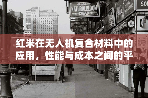 红米在无人机复合材料中的应用，性能与成本之间的平衡艺术