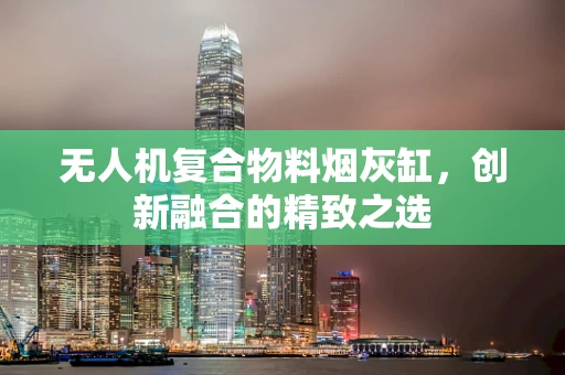 无人机复合物料烟灰缸，创新融合的精致之选