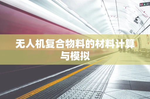 无人机复合物料的材料计算与模拟