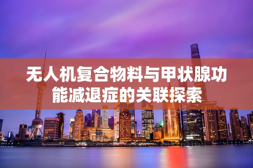 无人机复合物料与甲状腺功能减退症的关联探索