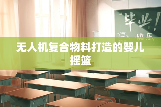 无人机复合物料打造的婴儿摇篮