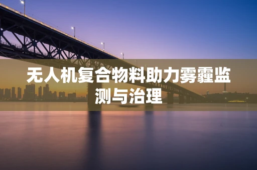 无人机复合物料助力雾霾监测与治理