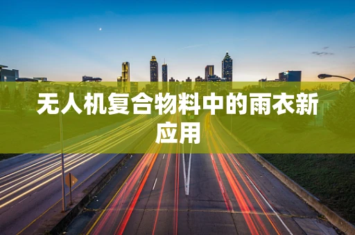 无人机复合物料中的雨衣新应用