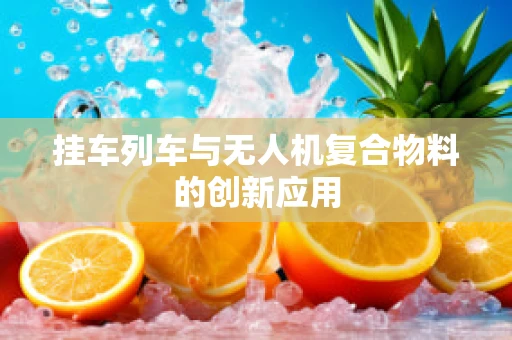 挂车列车与无人机复合物料的创新应用