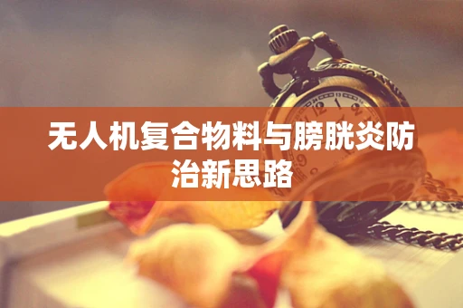 无人机复合物料与膀胱炎防治新思路