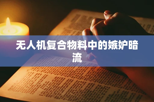 无人机复合物料中的嫉妒暗流