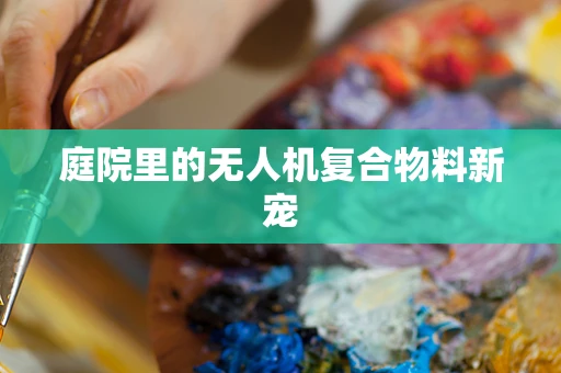 庭院里的无人机复合物料新宠