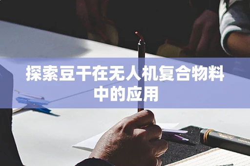 探索豆干在无人机复合物料中的应用